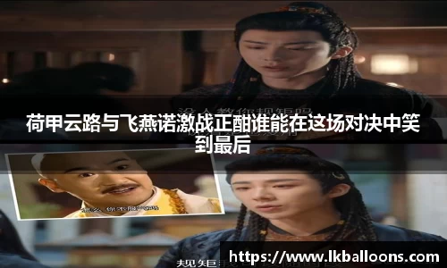荷甲云路与飞燕诺激战正酣谁能在这场对决中笑到最后