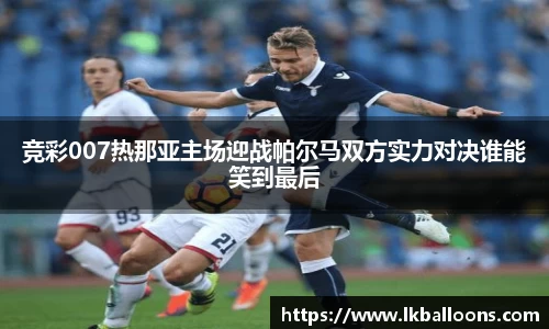 竞彩007热那亚主场迎战帕尔马双方实力对决谁能笑到最后
