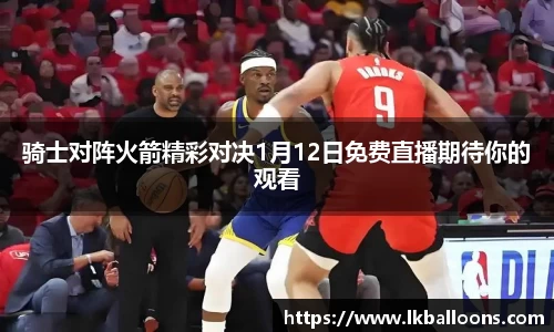 骑士对阵火箭精彩对决1月12日免费直播期待你的观看