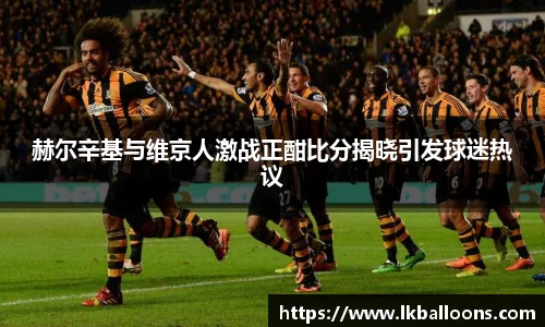 赫尔辛基与维京人激战正酣比分揭晓引发球迷热议